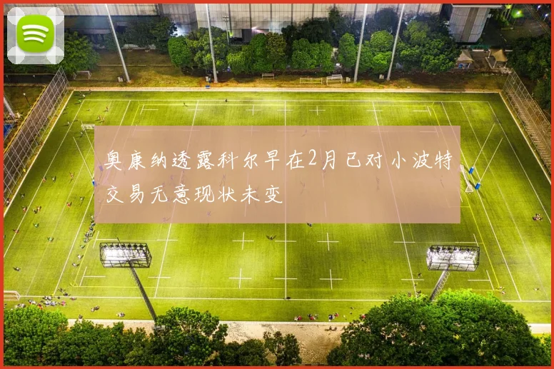 奥康纳透露科尔早在2月已对小波特交易无意现状未变