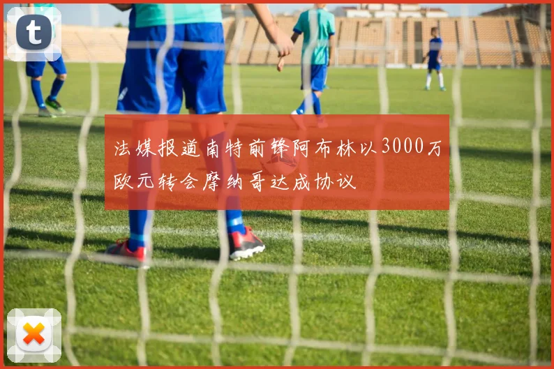 法媒报道南特前锋阿布林以3000万欧元转会摩纳哥达成协议