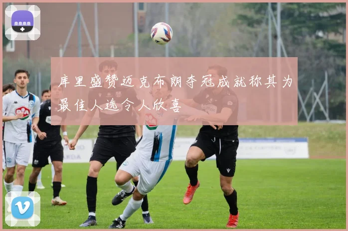 库里盛赞迈克布朗夺冠成就称其为最佳人选令人欣喜