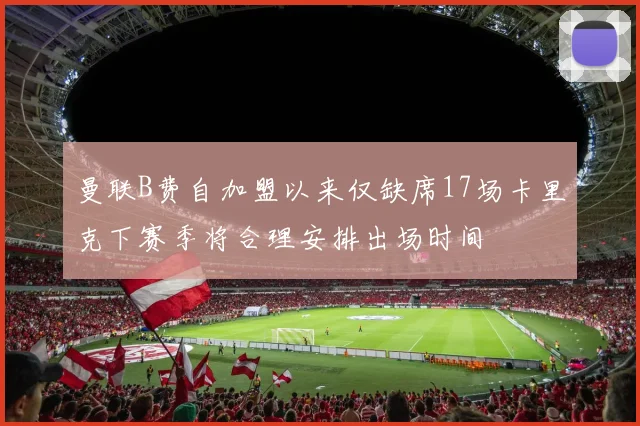 曼联B费自加盟以来仅缺席17场卡里克下赛季将合理安排出场时间