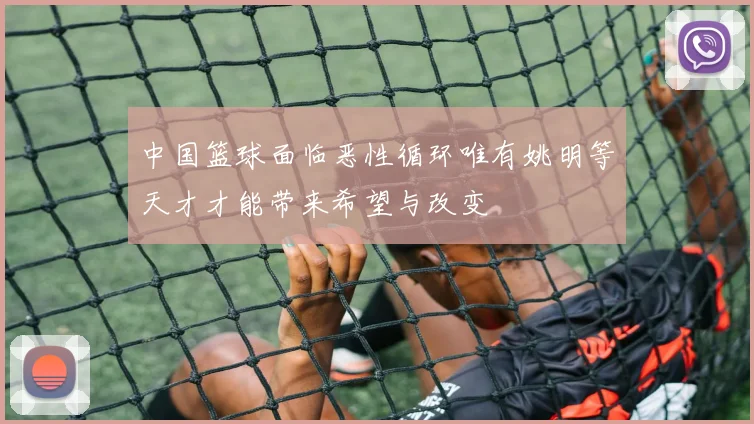 中国篮球面临恶性循环唯有姚明等天才才能带来希望与改变