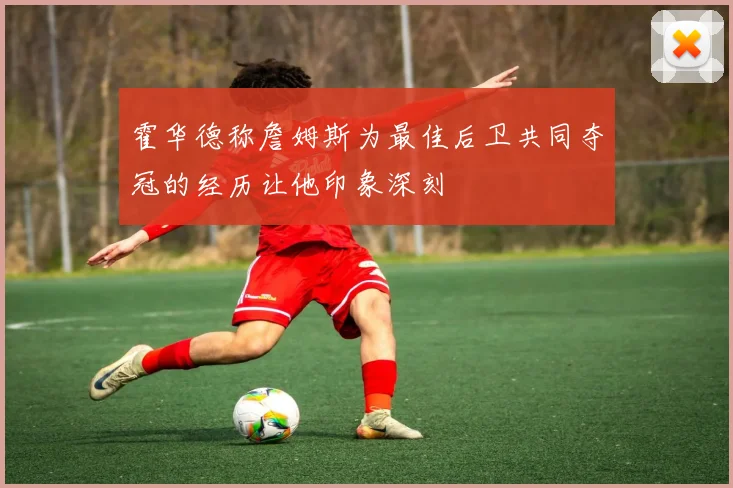 霍华德称詹姆斯为最佳后卫共同夺冠的经历让他印象深刻