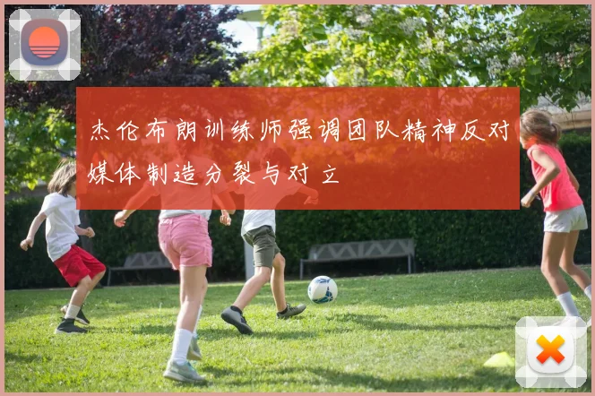 杰伦布朗训练师强调团队精神反对媒体制造分裂与对立